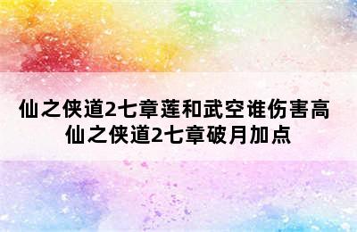 仙之侠道2七章莲和武空谁伤害高 仙之侠道2七章破月加点